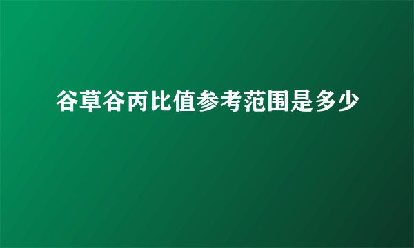 谷草谷丙比值参考范围是多少