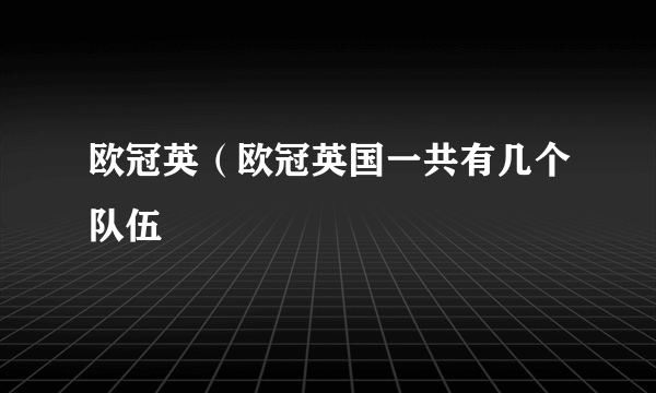 欧冠英（欧冠英国一共有几个队伍