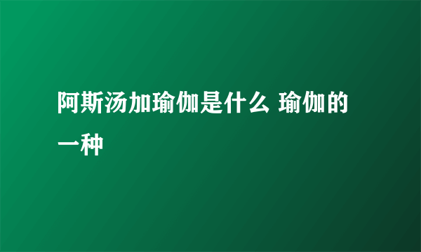 阿斯汤加瑜伽是什么 瑜伽的一种