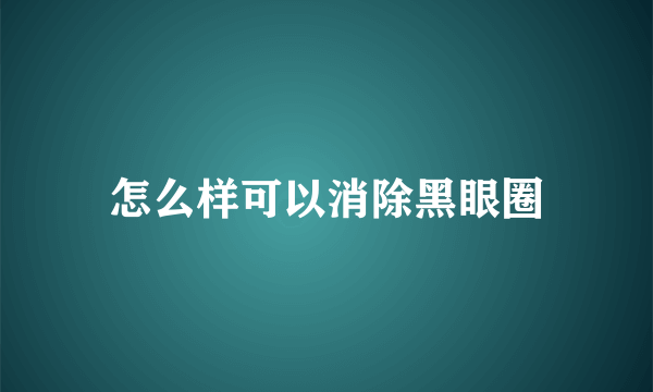 怎么样可以消除黑眼圈