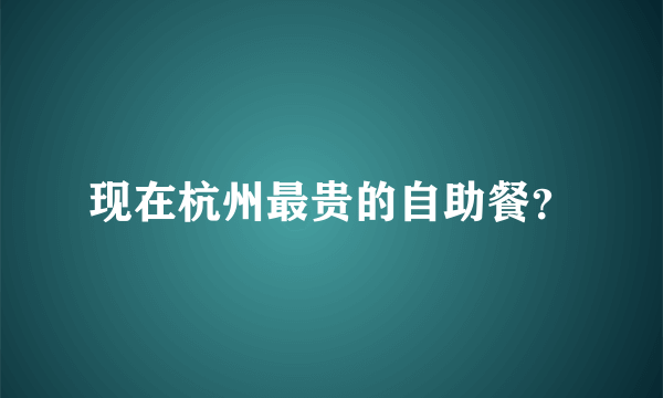 现在杭州最贵的自助餐？