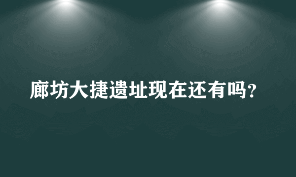 廊坊大捷遗址现在还有吗？