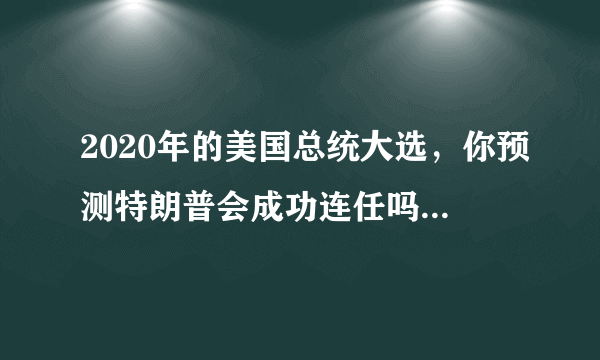 2020年的美国总统大选，你预测特朗普会成功连任吗？还是拜登会赢？