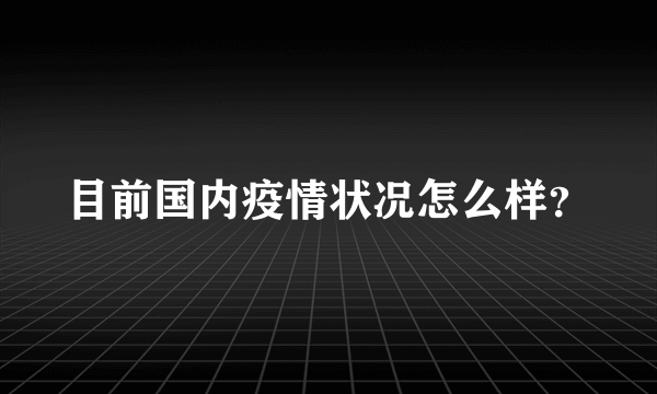 目前国内疫情状况怎么样？