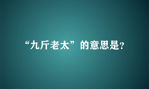 “九斤老太”的意思是？