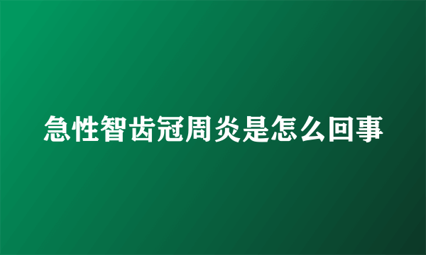 急性智齿冠周炎是怎么回事