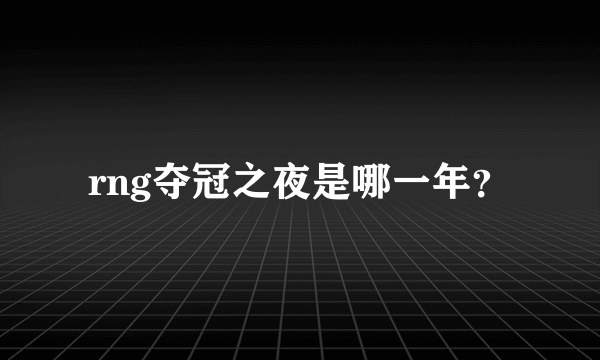 rng夺冠之夜是哪一年？