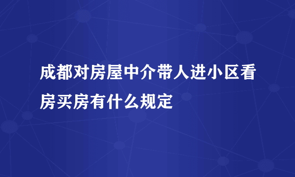 成都对房屋中介带人进小区看房买房有什么规定