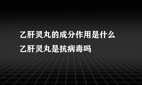 乙肝灵丸的成分作用是什么  乙肝灵丸是抗病毒吗