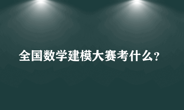 全国数学建模大赛考什么？