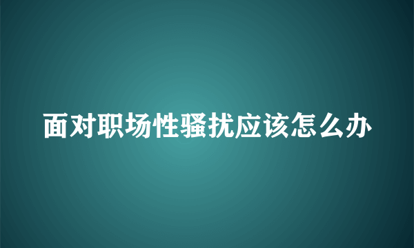 面对职场性骚扰应该怎么办