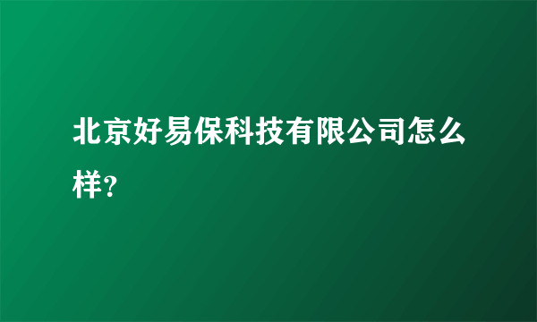 北京好易保科技有限公司怎么样？