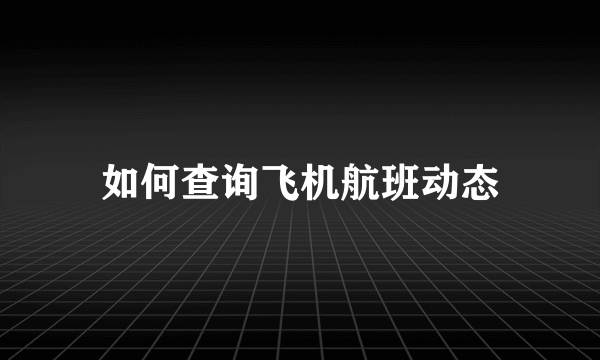 如何查询飞机航班动态