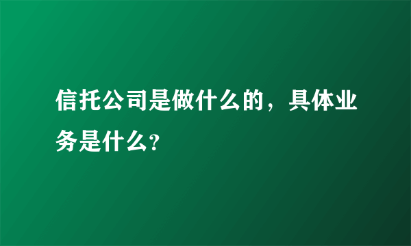 信托公司是做什么的，具体业务是什么？