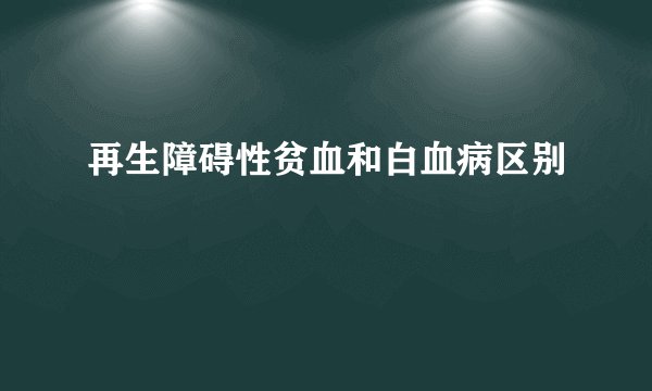 再生障碍性贫血和白血病区别