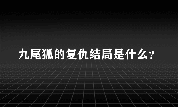 九尾狐的复仇结局是什么？