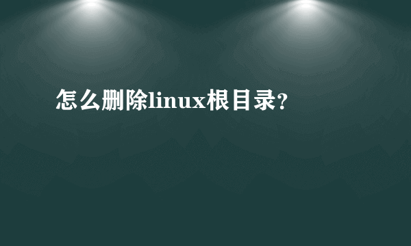 怎么删除linux根目录？