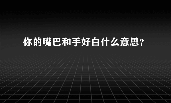 你的嘴巴和手好白什么意思？