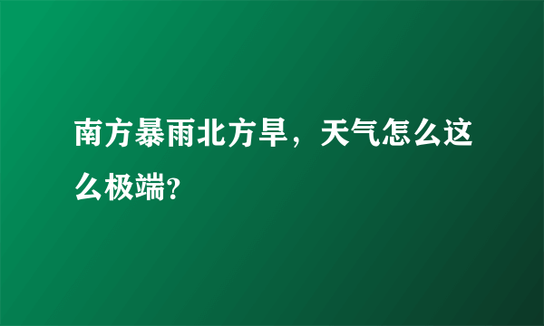 南方暴雨北方旱，天气怎么这么极端？