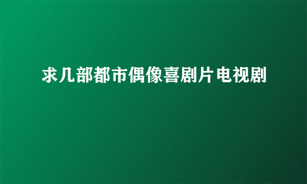 求几部都市偶像喜剧片电视剧