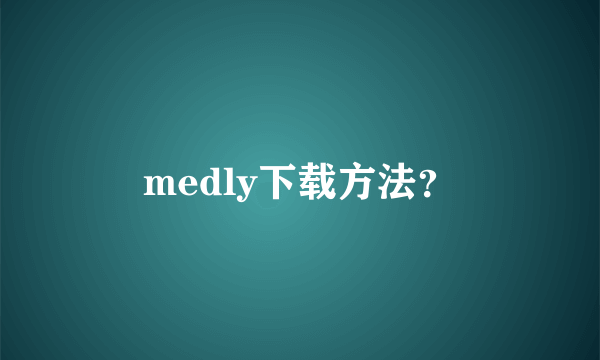 medly下载方法？