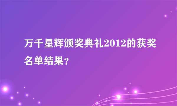 万千星辉颁奖典礼2012的获奖名单结果？