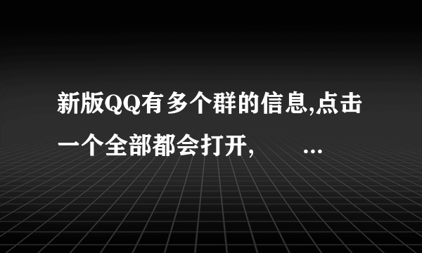 新版QQ有多个群的信息,点击一个全部都会打开,問題就是怎样像原来一样,点一次只出现一个