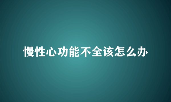 慢性心功能不全该怎么办