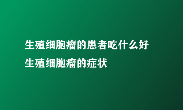 生殖细胞瘤的患者吃什么好 生殖细胞瘤的症状