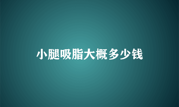 小腿吸脂大概多少钱