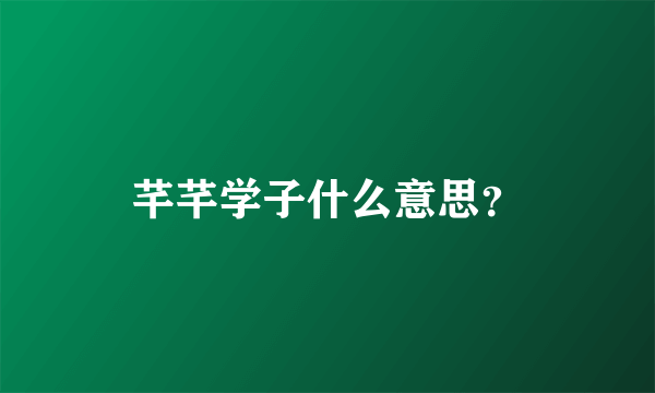 芊芊学子什么意思？