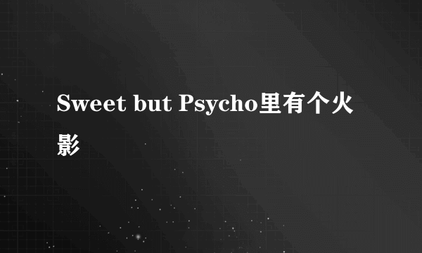 Sweet but Psycho里有个火影