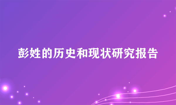 彭姓的历史和现状研究报告