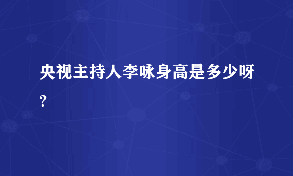 央视主持人李咏身高是多少呀?