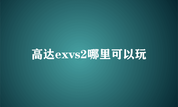 高达exvs2哪里可以玩