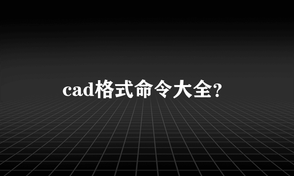 cad格式命令大全？