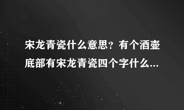 宋龙青瓷什么意思？有个酒壶底部有宋龙青瓷四个字什么意思啊？