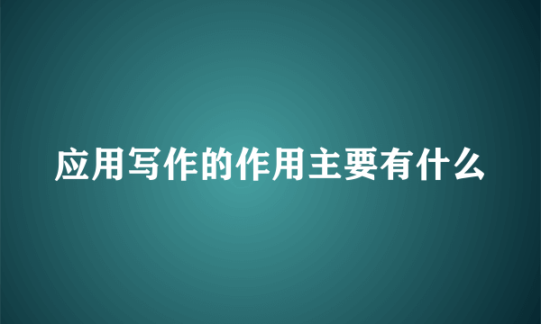 应用写作的作用主要有什么