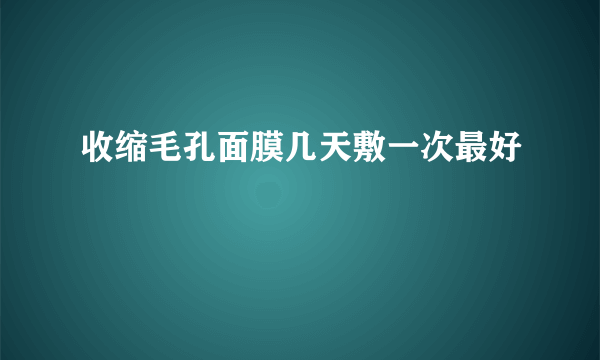 收缩毛孔面膜几天敷一次最好