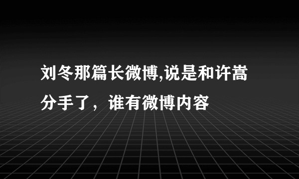 刘冬那篇长微博,说是和许嵩分手了，谁有微博内容