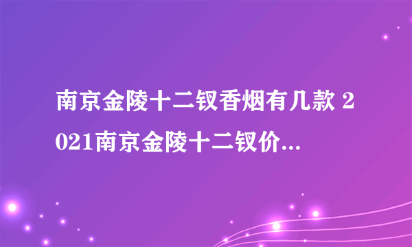 南京金陵十二钗香烟有几款 2021南京金陵十二钗价格表和图片一览