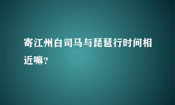 寄江州白司马与琵琶行时间相近嘛？