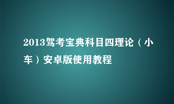 2013驾考宝典科目四理论（小车）安卓版使用教程