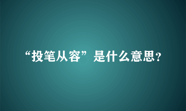 “投笔从容”是什么意思？