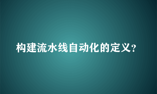 构建流水线自动化的定义？