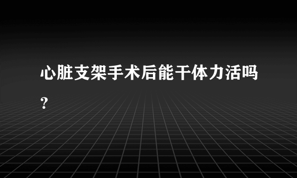 心脏支架手术后能干体力活吗？