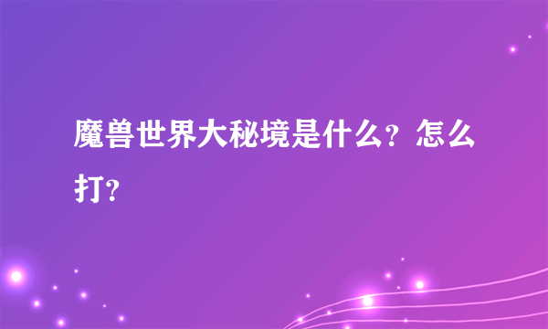 魔兽世界大秘境是什么？怎么打？