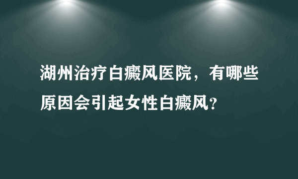 湖州治疗白癜风医院，有哪些原因会引起女性白癜风？