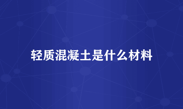 轻质混凝土是什么材料