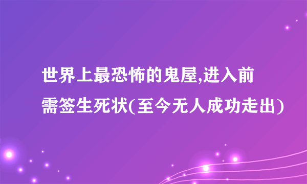 世界上最恐怖的鬼屋,进入前需签生死状(至今无人成功走出)